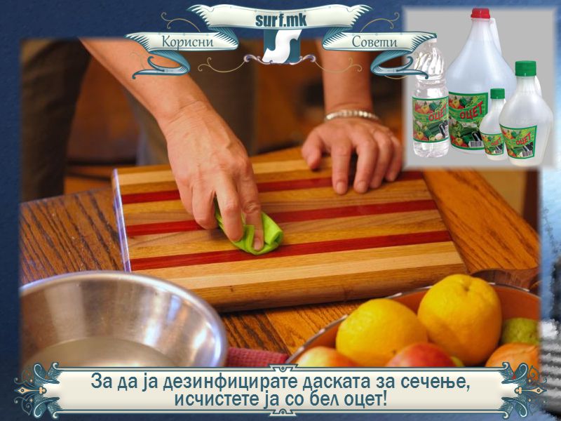 За да ја дезинфицирате даската за сечење, исчистете ја со бел оцет!