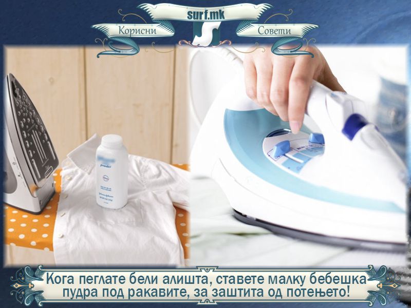 Кога пеглате бели алишта, ставете малку бебешка пудра под ракавите, за заштита од потењето!